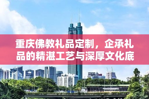 重庆佛教礼品定制，企承礼品的精湛工艺与深厚文化底蕴